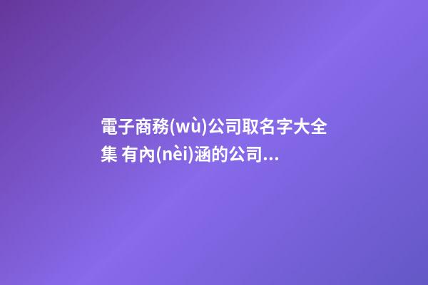 電子商務(wù)公司取名字大全集 有內(nèi)涵的公司名字-第1張-公司起名-玄機(jī)派